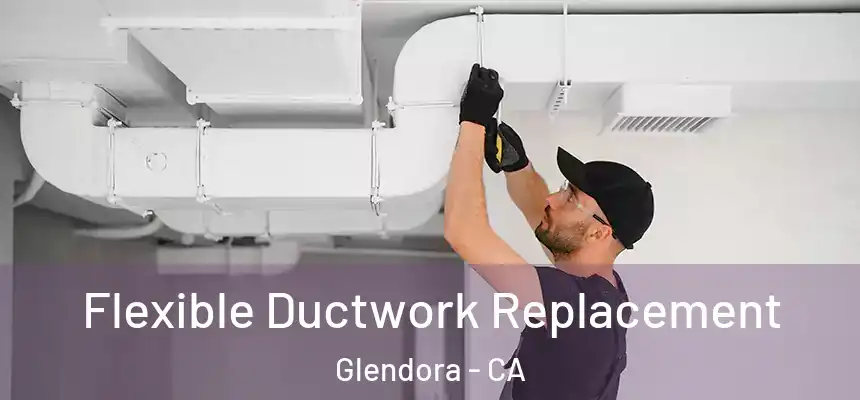  Flexible Ductwork Replacement Glendora - CA