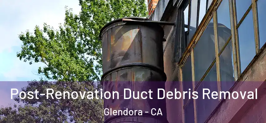  Post-Renovation Duct Debris Removal Glendora - CA